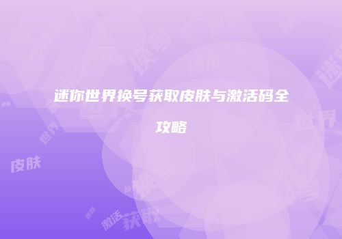 迷你世界换号获取皮肤与激活码全攻略