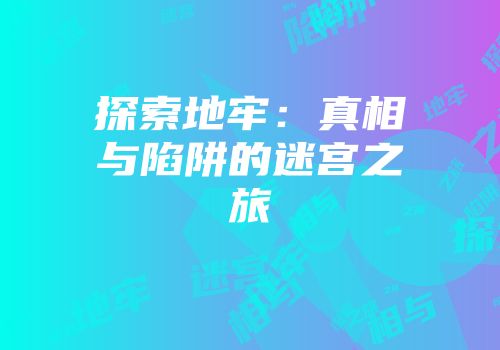 探索地牢：真相与陷阱的迷宫之旅
