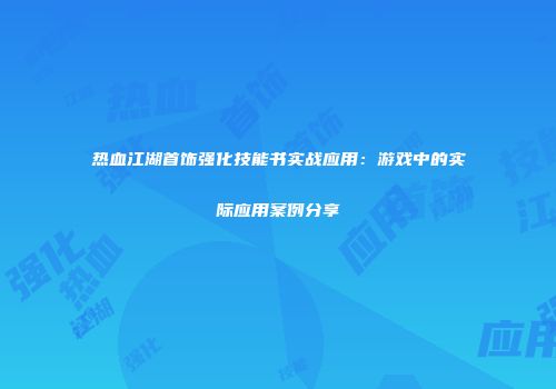 热血江湖首饰强化技能书实战应用：游戏中的实际应用案例分享
