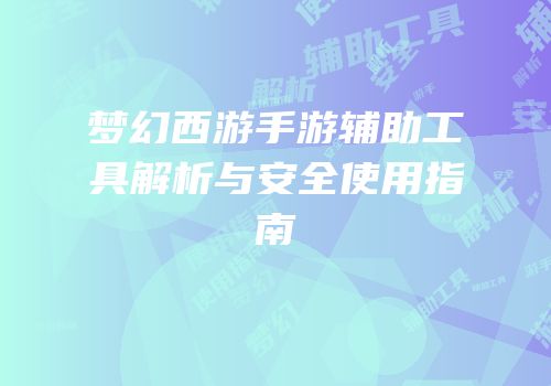 梦幻西游手游辅助工具解析与安全使用指南