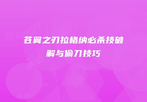 苍翼之刃拉格纳必杀技破解与偷刀技巧