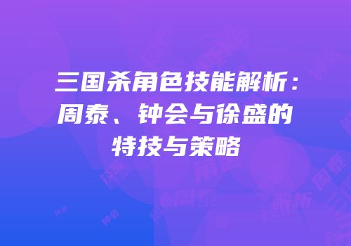 三国杀角色技能解析：周泰、钟会与徐盛的特技与策略
