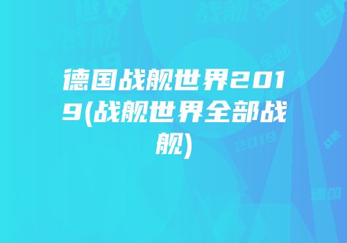 德国战舰世界2019(战舰世界全部战舰)