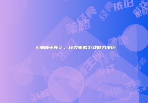《荆棘王座》：经典策略游戏魅力依旧