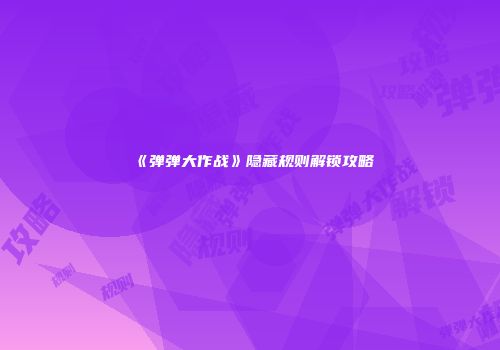 《弹弹大作战》隐藏规则解锁攻略