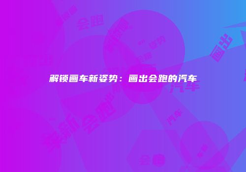 解锁画车新姿势：画出会跑的汽车