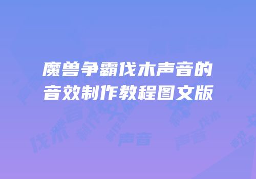 魔兽争霸伐木声音的音效制作教程图文版