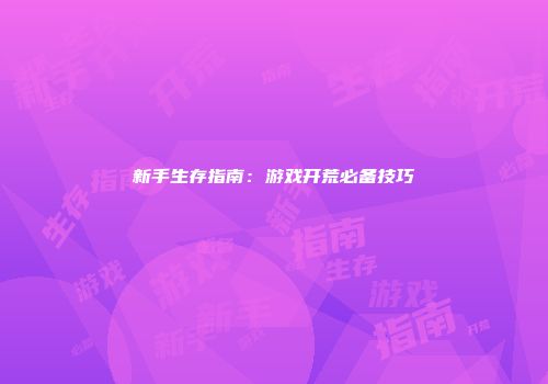 新手生存指南：游戏开荒必备技巧