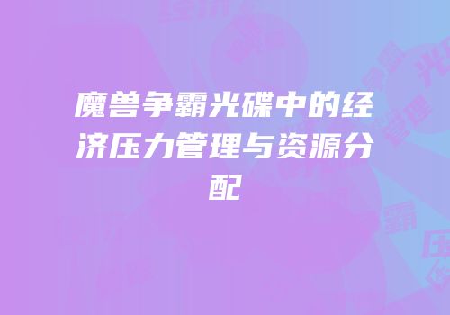 魔兽争霸光碟中的经济压力管理与资源分配