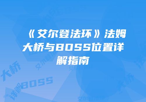 《艾尔登法环》法姆大桥与BOSS位置详解指南