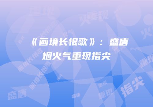 《画境长恨歌》：盛唐烟火气重现指尖