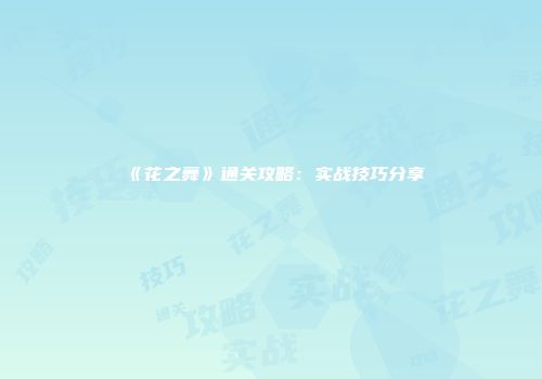 《花之舞》通关攻略：实战技巧分享