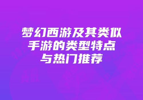 梦幻西游及其类似手游的类型特点与热门推荐