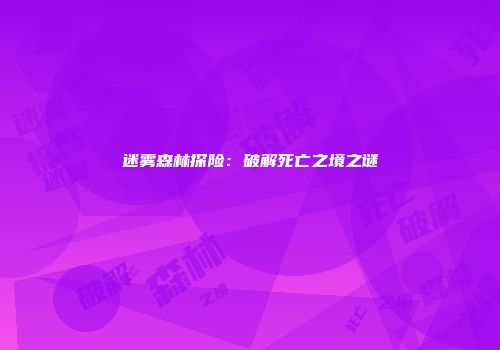 迷雾森林探险：破解死亡之境之谜