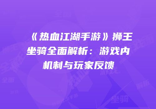 《热血江湖手游》狮王坐骑全面解析：游戏内机制与玩家反馈