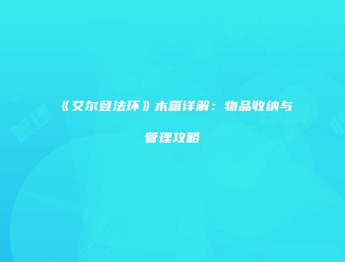 《艾尔登法环》木箱详解：物品收纳与管理攻略