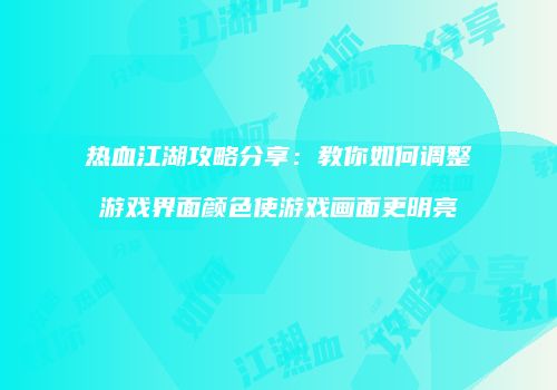热血江湖攻略分享：教你如何调整游戏界面颜色使游戏画面更明亮