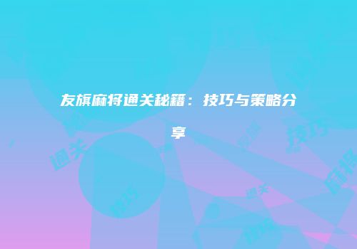 友旗麻将通关秘籍：技巧与策略分享