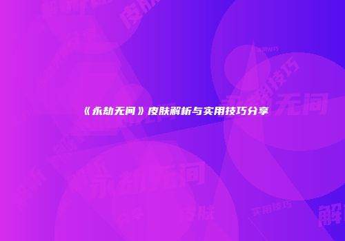 《永劫无间》皮肤解析与实用技巧分享
