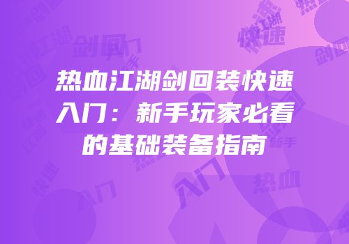 热血江湖剑回装快速入门：新手玩家必看的基础装备指南