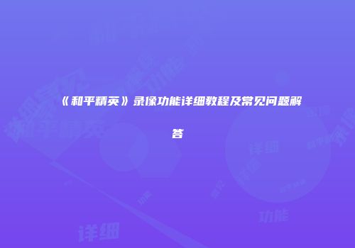 《和平精英》录像功能详细教程及常见问题解答