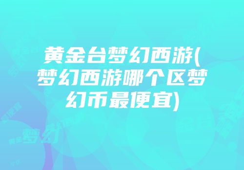 黄金台梦幻西游(梦幻西游哪个区梦幻币最便宜)