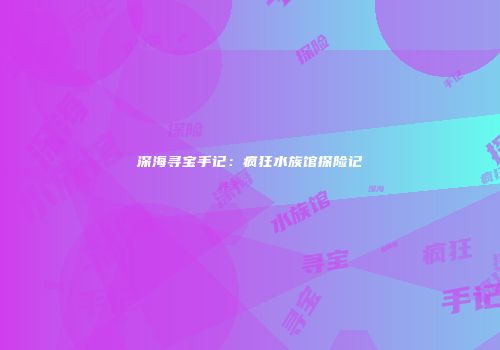深海寻宝手记：疯狂水族馆探险记