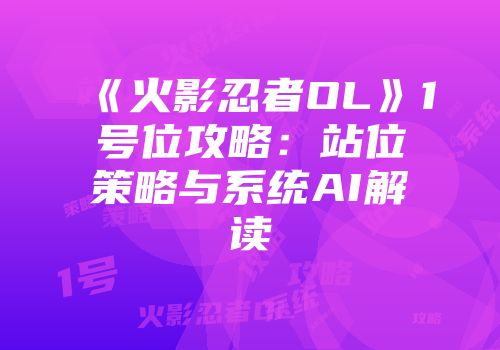 《火影忍者OL》1号位攻略：站位策略与系统AI解读