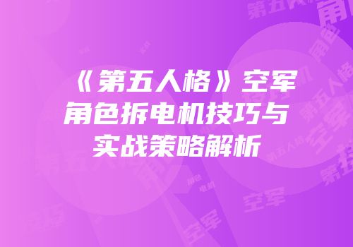 《第五人格》空军角色拆电机技巧与实战策略解析