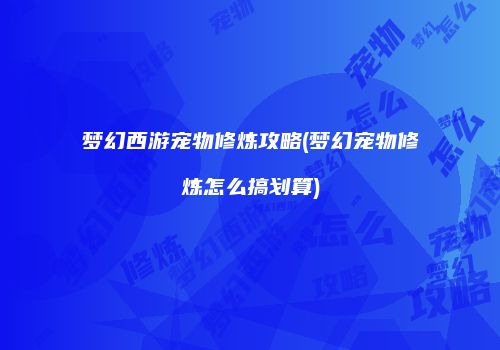 梦幻西游宠物修炼攻略(梦幻宠物修炼怎么搞划算)