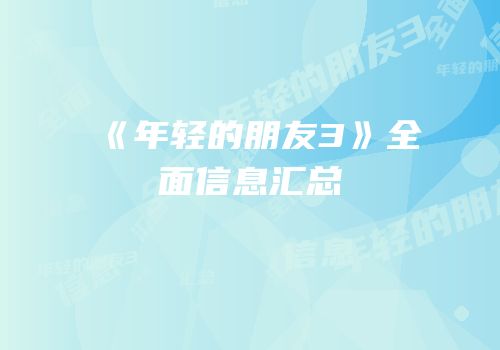 《年轻的朋友3》全面信息汇总
