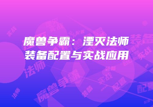 魔兽争霸:湮灭法师装备配置与实战应用