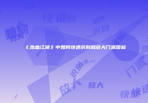 《热血江湖》中如何快速识别和放大门派图标