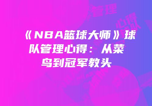 《NBA篮球大师》球队管理心得：从菜鸟到冠军教头