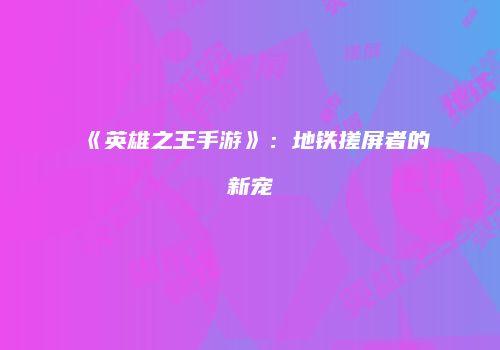 《英雄之王手游》：地铁搓屏者的新宠