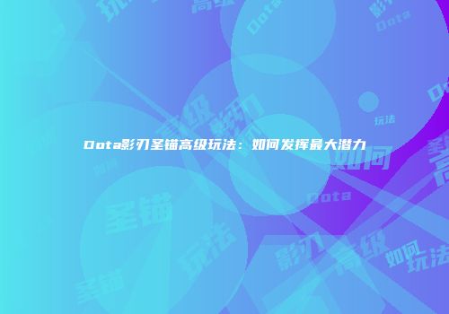 Dota影刃圣锚高级玩法：如何发挥最大潜力
