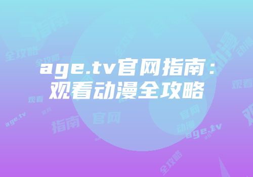 age.tv官网指南：观看动漫全攻略