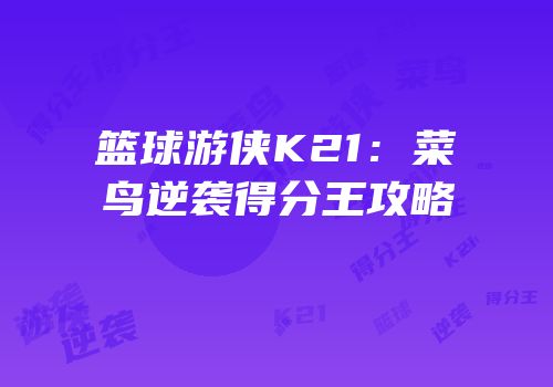 篮球游侠K21：菜鸟逆袭得分王攻略