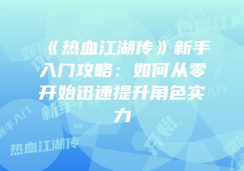 《热血江湖传》新手入门攻略：如何从零开始迅速提升角色实力