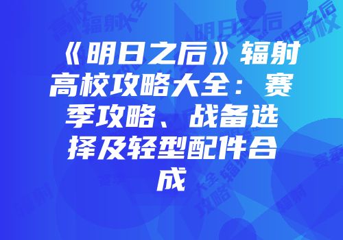 《明日之后》辐射高校攻略大全：赛季攻略、战备选择及轻型配件合成