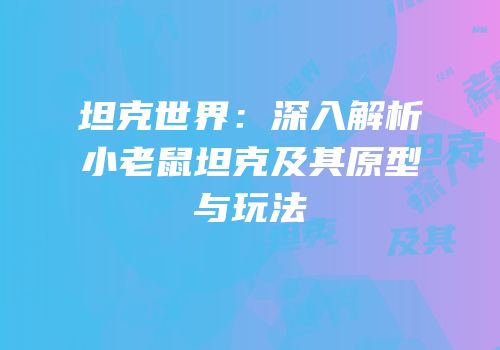 坦克世界：深入解析小老鼠坦克及其原型与玩法