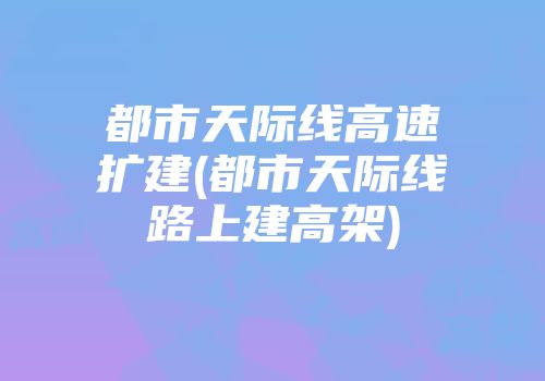 都市天际线高速扩建(都市天际线路上建高架)