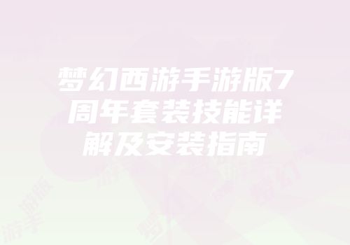 梦幻西游手游版7周年套装技能详解及安装指南