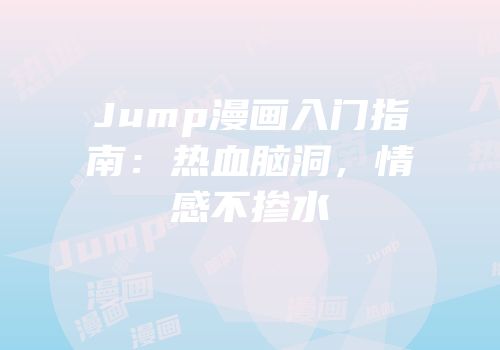 Jump漫画入门指南：热血脑洞，情感不掺水