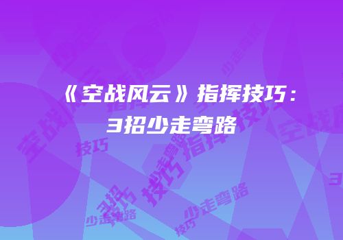 《空战风云》指挥技巧：3招少走弯路