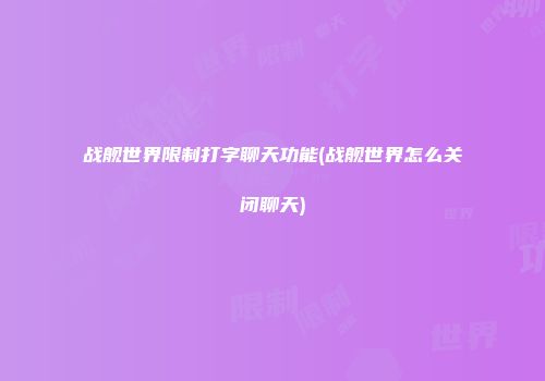 战舰世界限制打字聊天功能(战舰世界怎么关闭聊天)