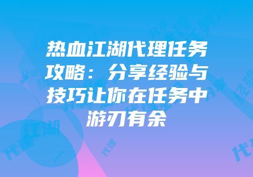 热血江湖代理任务攻略：分享经验与技巧让你在任务中游刃有余