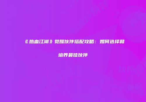 《热血江湖》觉醒伙伴搭配攻略：如何选择和培养最佳伙伴