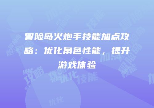 冒险岛火炮手技能加点攻略：优化角色性能，提升游戏体验