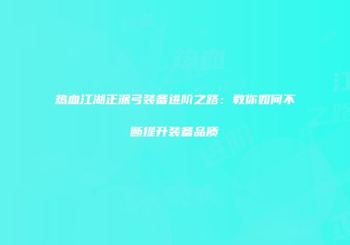 热血江湖正派弓装备进阶之路：教你如何不断提升装备品质